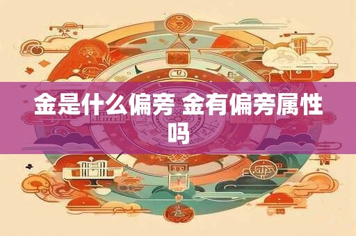 金是什么偏旁 金有偏旁属性吗