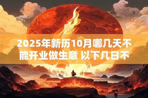 2025年新历10月哪几天不能开业做生意 以下几日不宜开店