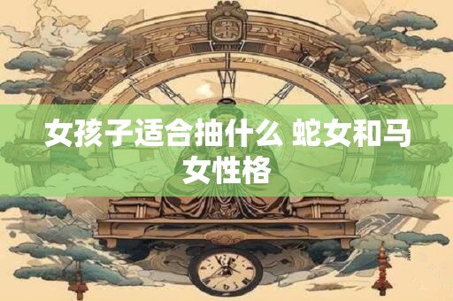 女孩子适合抽什么 蛇女和马女性格