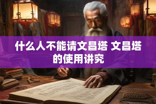什么人不能请文昌塔 文昌塔的使用讲究