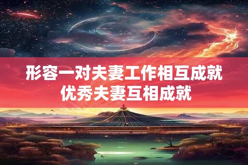 形容一对夫妻工作相互成就 优秀夫妻互相成就