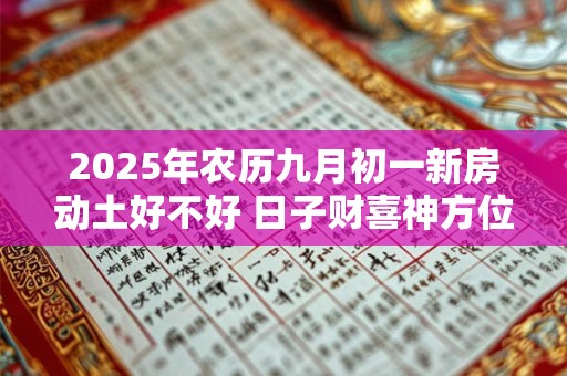 2026年农历九月初一新房动土好不好 日子财喜神方位 2026年农历九月初一新房动土好不好 日子财喜神方位