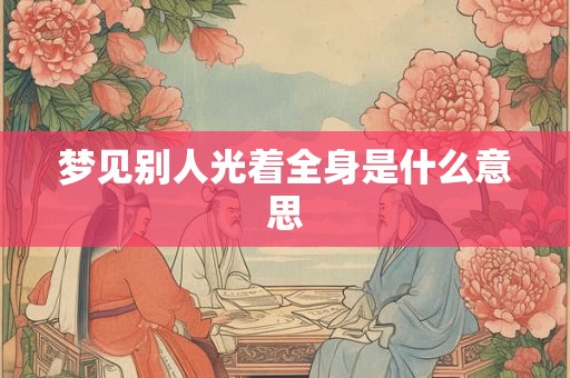 梦见别人光着全身是什么意思