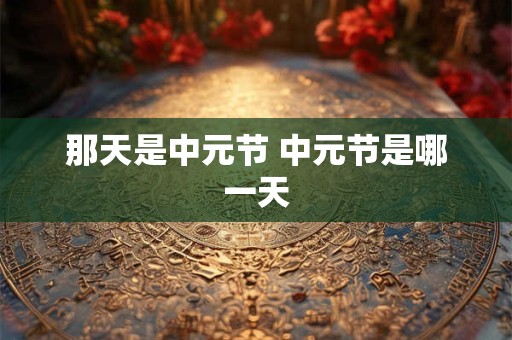 那天是中元节 中元节是哪一天
