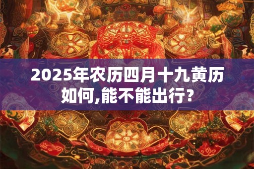 2025年农历四月十九黄历如何,能不能出行？