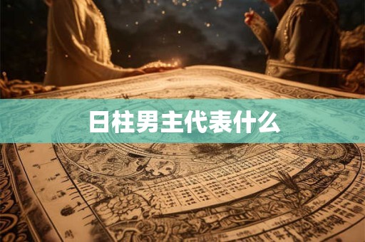 日柱男主代表什么 日柱男主代表什么