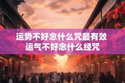 运势不好念什么咒最有效 运气不好念什么经咒
