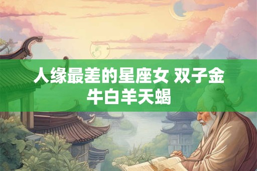 人缘最差的星座女 双子金牛白羊天蝎