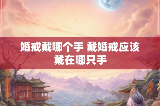 婚戒戴哪个手 戴婚戒应该戴在哪只手