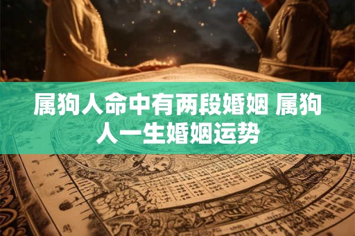 属狗人命中有两段婚姻 属狗人一生婚姻运势