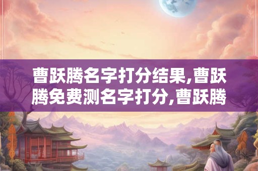 曹跃腾名字打分结果,曹跃腾免费测名字打分,曹跃腾周易免费测名字打分