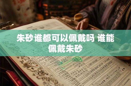 朱砂谁都可以佩戴吗 谁能佩戴朱砂