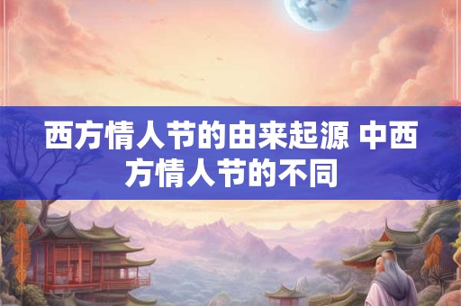 西方情人节的由来起源 中西方情人节的不同