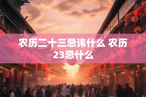 农历二十三忌讳什么 农历23忌什么