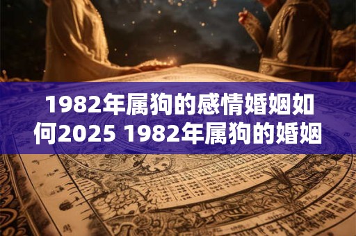 1982年属狗的感情婚姻如何2025 1982年属狗的婚姻命运如何2025