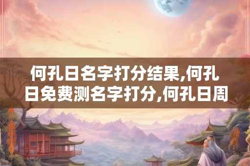 何孔日名字打分结果,何孔日免费测名字打分,何孔日周易免费测名字打分