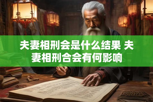 夫妻相刑会是什么结果 夫妻相刑合会有何影响