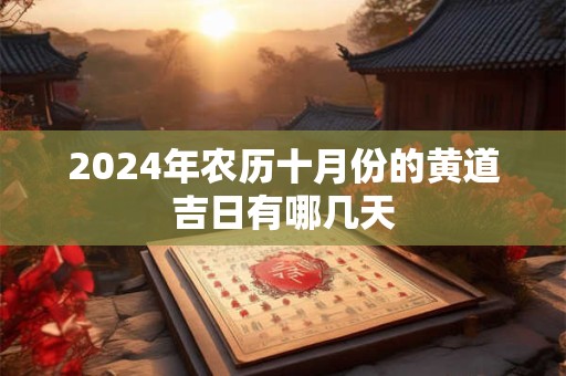 2024年农历十月份的黄道吉日有哪几天