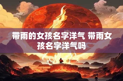 带雨的女孩名字洋气 带雨女孩名字洋气吗