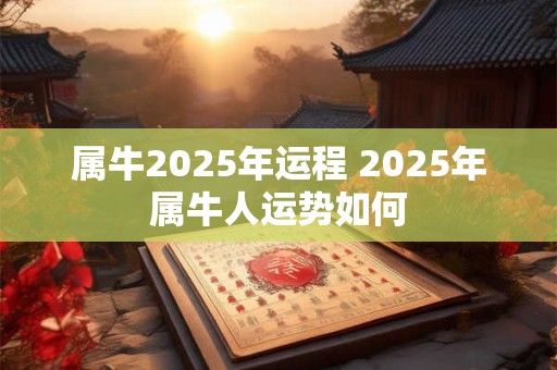 属牛2025年运程 2025年属牛人运势如何
