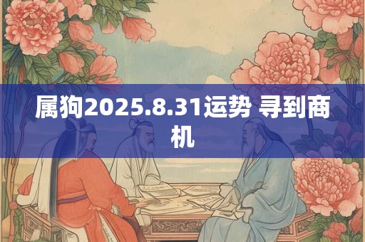 属狗2025.8.31运势 寻到商机