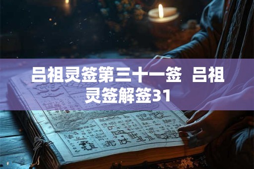 吕祖灵签第三十一签 吕祖灵签解签31 吕祖灵签第三十一签 吕祖灵签解签31