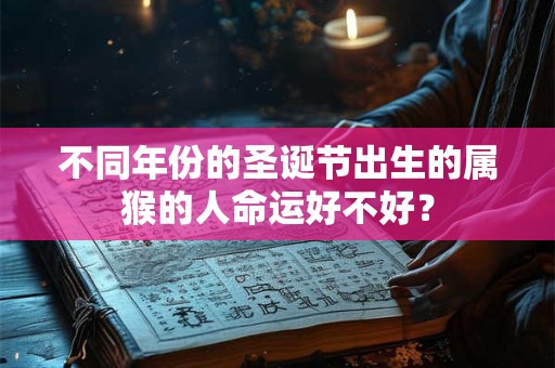 不同年份的圣诞节出生的属猴的人命运好不好？