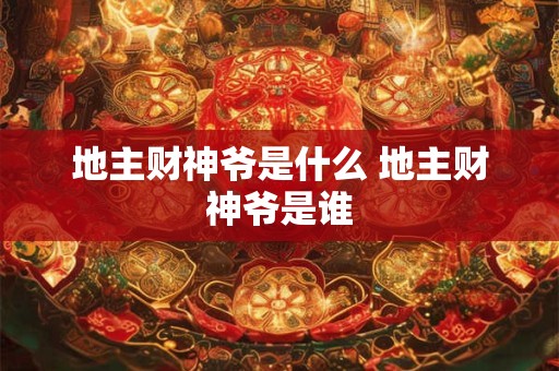 地主财神爷是什么 地主财神爷是谁