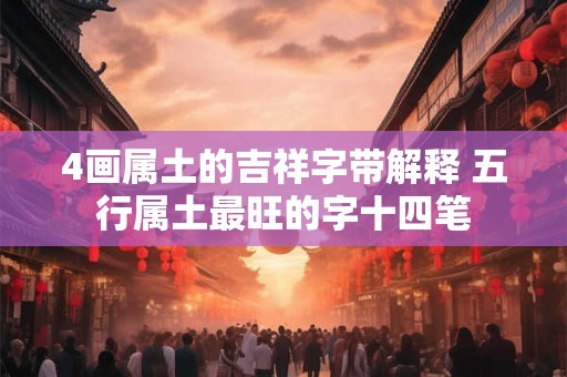 4画属土的吉祥字带解释 五行属土最旺的字十四笔