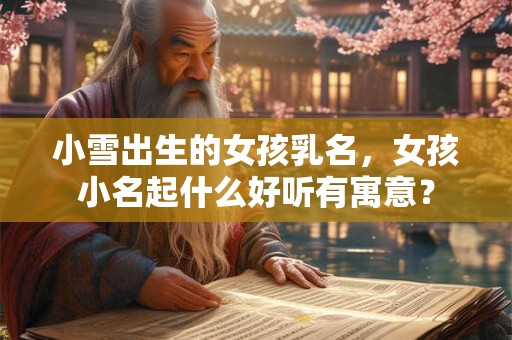 小雪出生的女孩乳名，女孩小名起什么好听有寓意？