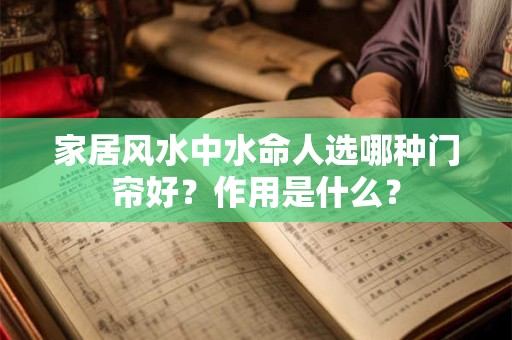 家居风水中水命人选哪种门帘好？作用是什么？