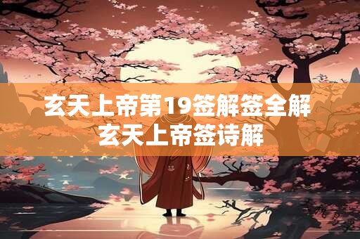 玄天上帝第19签解签全解 玄天上帝签诗解