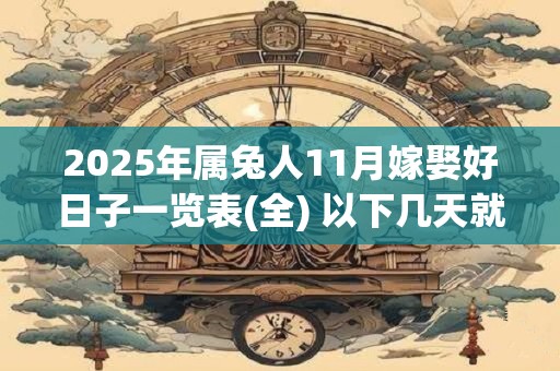 2025年属兔人11月嫁娶好日子一览表(全) 以下几天就不错
