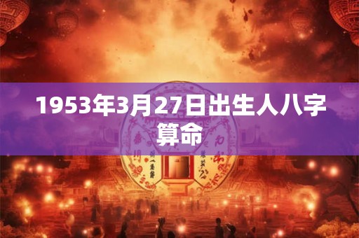 1953年3月27日出生人八字算命