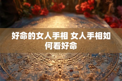 好命的女人手相 女人手相如何看好命