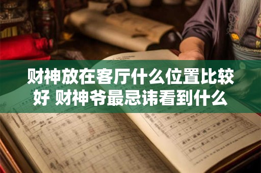 财神放在客厅什么位置比较好 财神爷最忌讳看到什么