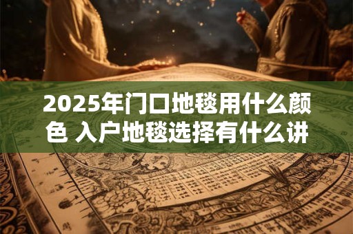 2026年门口地毯用什么颜色 入户地毯选择有什么讲究