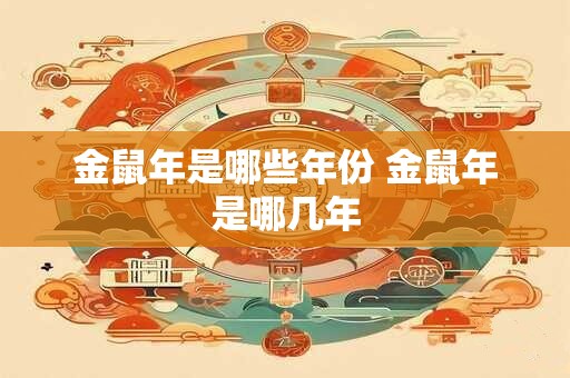 金鼠年是哪些年份 金鼠年是哪几年