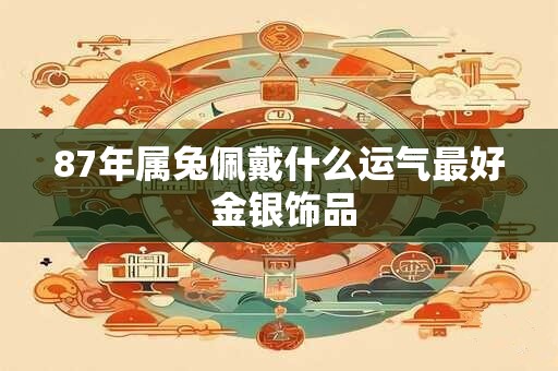 87年属兔佩戴什么运气最好 金银饰品