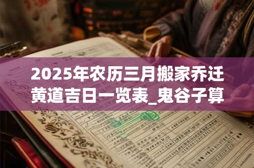 2026年农历三月搬家乔迁黄道吉日一览表_鬼谷子算命网