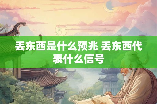 丢东西是什么预兆 丢东西代表什么信号
