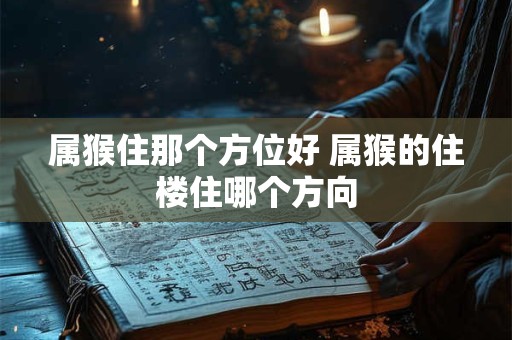 属猴住那个方位好 属猴的住楼住哪个方向