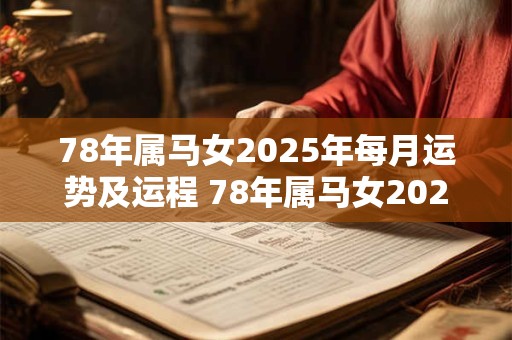 78年属马女2025年每月运势及运程 78年属马女2025年运势如何