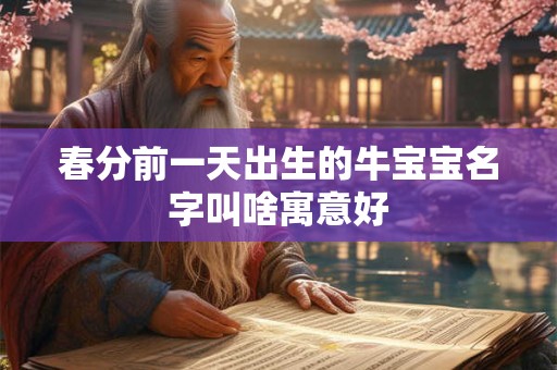 春分前一天出生的牛宝宝名字叫啥寓意好