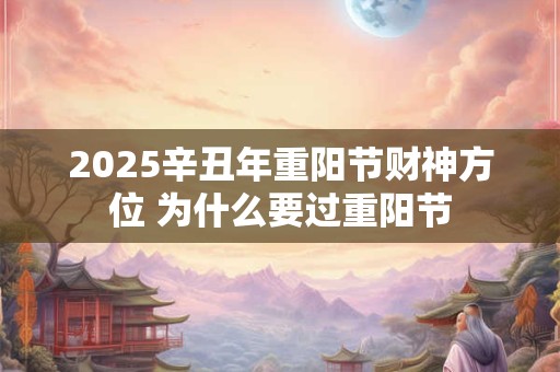 2025辛丑年重阳节财神方位 为什么要过重阳节