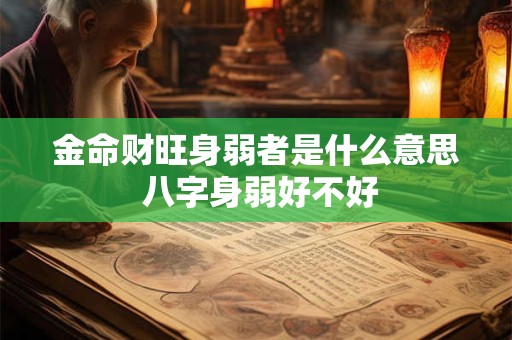 金命财旺身弱者是什么意思 八字身弱好不好