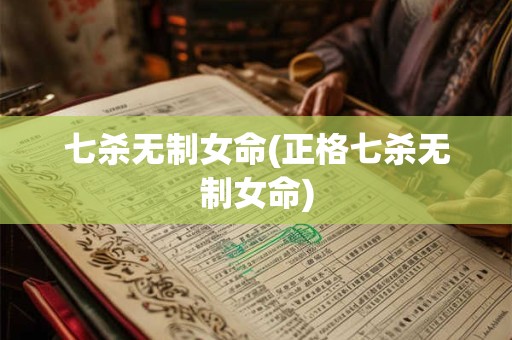 七杀无制女命(正格七杀无制女命)