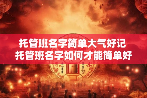 托管班名字简单大气好记 托管班名字如何才能简单好记