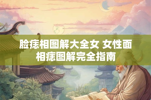 脸痣相图解大全女 女性面相痣图解完全指南