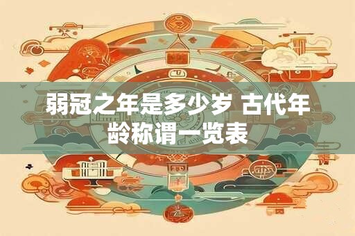 弱冠之年是多少岁 古代年龄称谓一览表